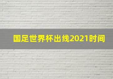 国足世界杯出线2021时间