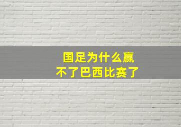 国足为什么赢不了巴西比赛了