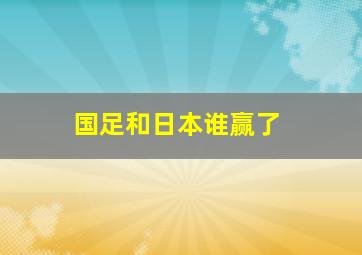 国足和日本谁赢了