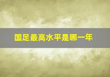 国足最高水平是哪一年