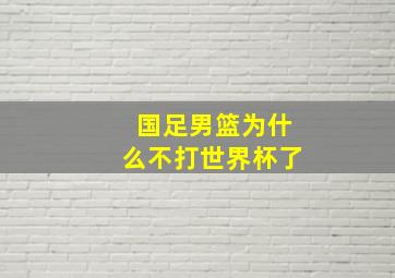 国足男篮为什么不打世界杯了