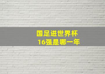 国足进世界杯16强是哪一年