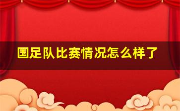 国足队比赛情况怎么样了