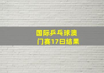 国际乒乓球澳门赛17曰结果