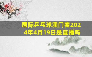 国际乒乓球澳门赛2024年4月19日是直播吗