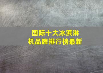 国际十大冰淇淋机品牌排行榜最新