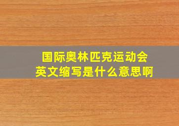 国际奥林匹克运动会英文缩写是什么意思啊