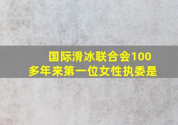 国际滑冰联合会100多年来第一位女性执委是