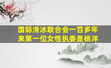 国际滑冰联合会一百多年来第一位女性执委是杨洋