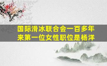 国际滑冰联合会一百多年来第一位女性职位是杨洋