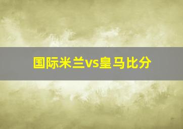 国际米兰vs皇马比分