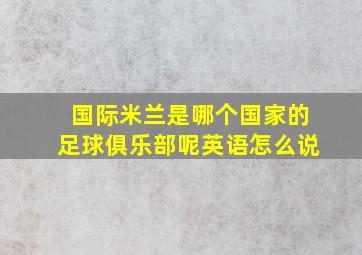 国际米兰是哪个国家的足球俱乐部呢英语怎么说