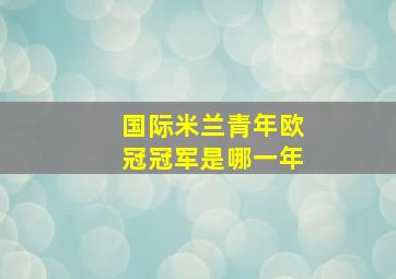 国际米兰青年欧冠冠军是哪一年