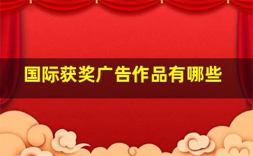 国际获奖广告作品有哪些