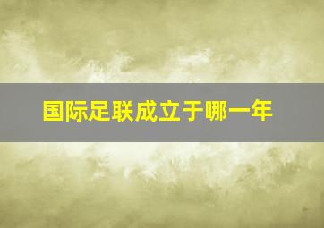 国际足联成立于哪一年