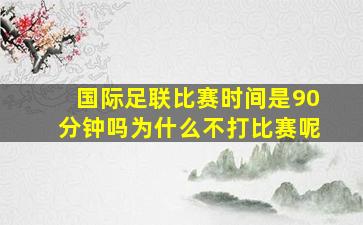 国际足联比赛时间是90分钟吗为什么不打比赛呢