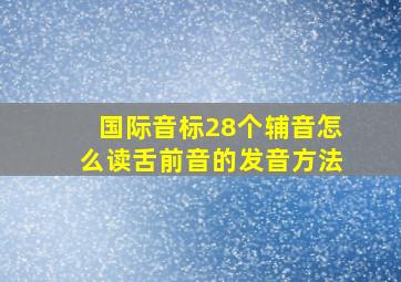 国际音标28个辅音怎么读舌前音的发音方法