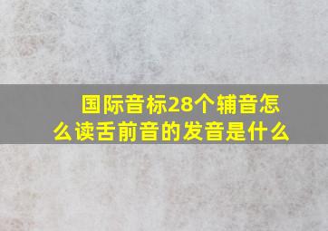 国际音标28个辅音怎么读舌前音的发音是什么