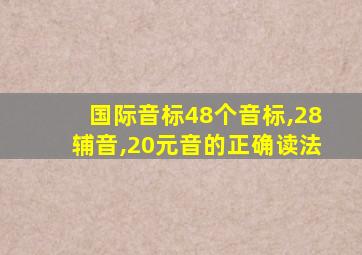 国际音标48个音标,28辅音,20元音的正确读法