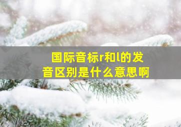 国际音标r和l的发音区别是什么意思啊