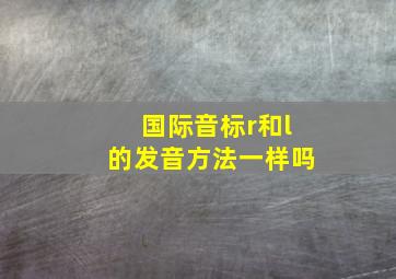 国际音标r和l的发音方法一样吗