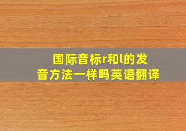 国际音标r和l的发音方法一样吗英语翻译