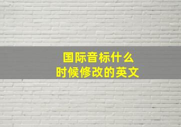 国际音标什么时候修改的英文