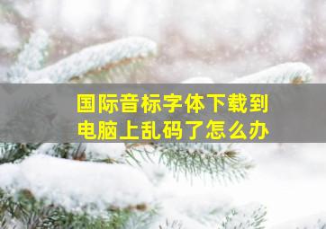 国际音标字体下载到电脑上乱码了怎么办