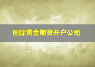 国际黄金期货开户公司