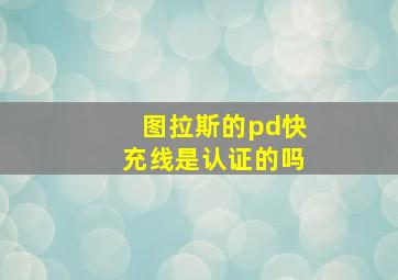 图拉斯的pd快充线是认证的吗