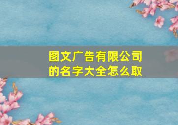 图文广告有限公司的名字大全怎么取