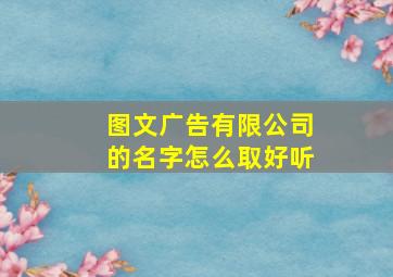 图文广告有限公司的名字怎么取好听