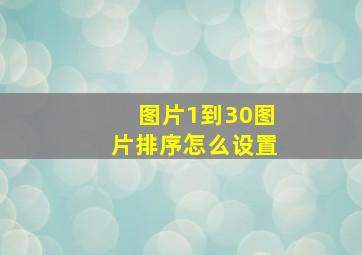 图片1到30图片排序怎么设置