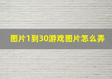 图片1到30游戏图片怎么弄