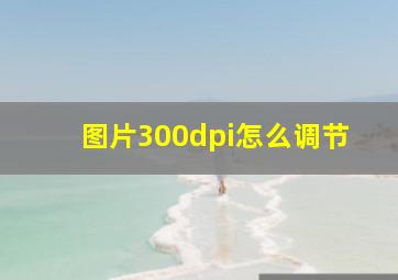 图片300dpi怎么调节