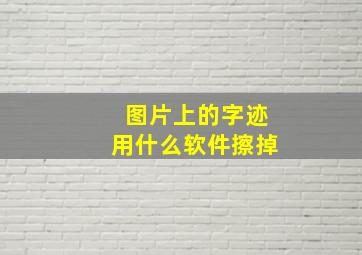 图片上的字迹用什么软件擦掉