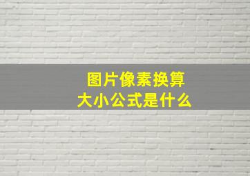 图片像素换算大小公式是什么