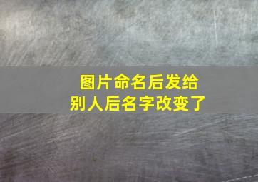 图片命名后发给别人后名字改变了