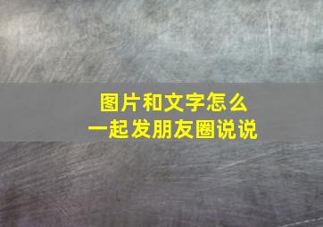 图片和文字怎么一起发朋友圈说说