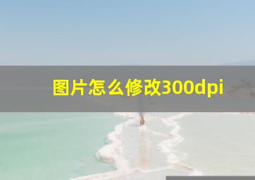 图片怎么修改300dpi