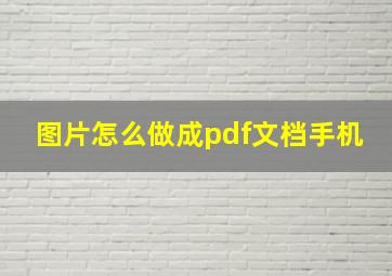 图片怎么做成pdf文档手机