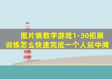 图片猜数字游戏1-30拓展训练怎么快速完成一个人站中间