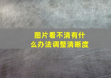 图片看不清有什么办法调整清晰度