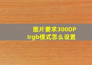 图片要求300DPIrgb模式怎么设置