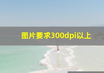 图片要求300dpi以上