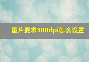 图片要求300dpi怎么设置