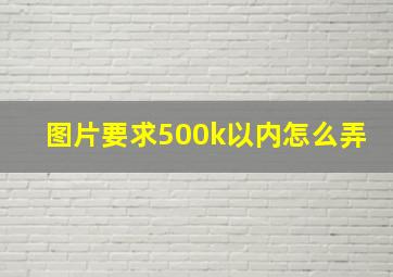 图片要求500k以内怎么弄