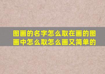 图画的名字怎么取在画的图画中怎么取怎么画又简单的