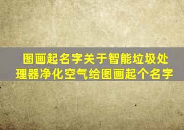 图画起名字关于智能垃圾处理器净化空气给图画起个名字