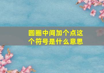 圆圈中间加个点这个符号是什么意思